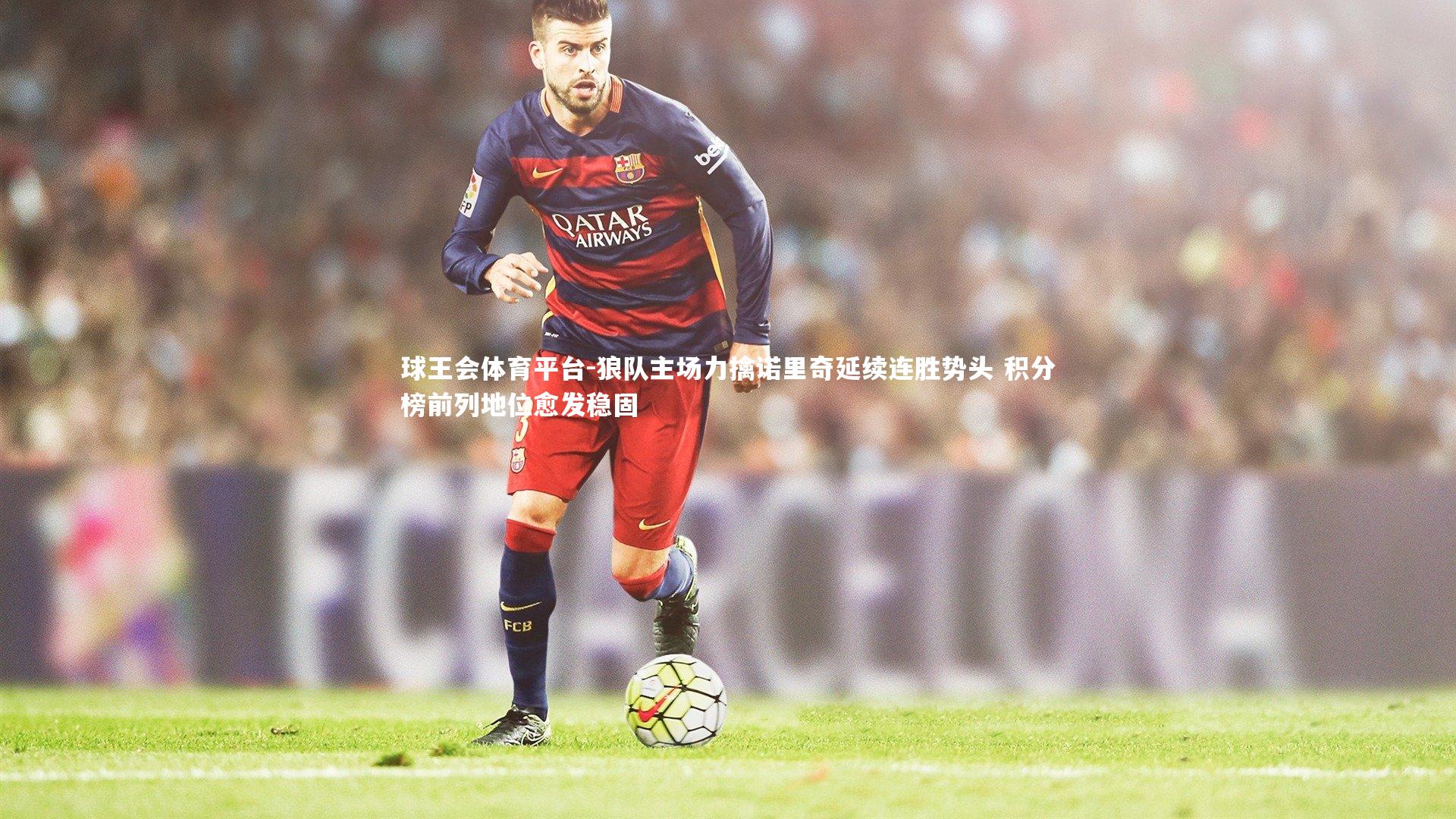 狼队主场力擒诺里奇延续连胜势头 积分榜前列地位愈发稳固