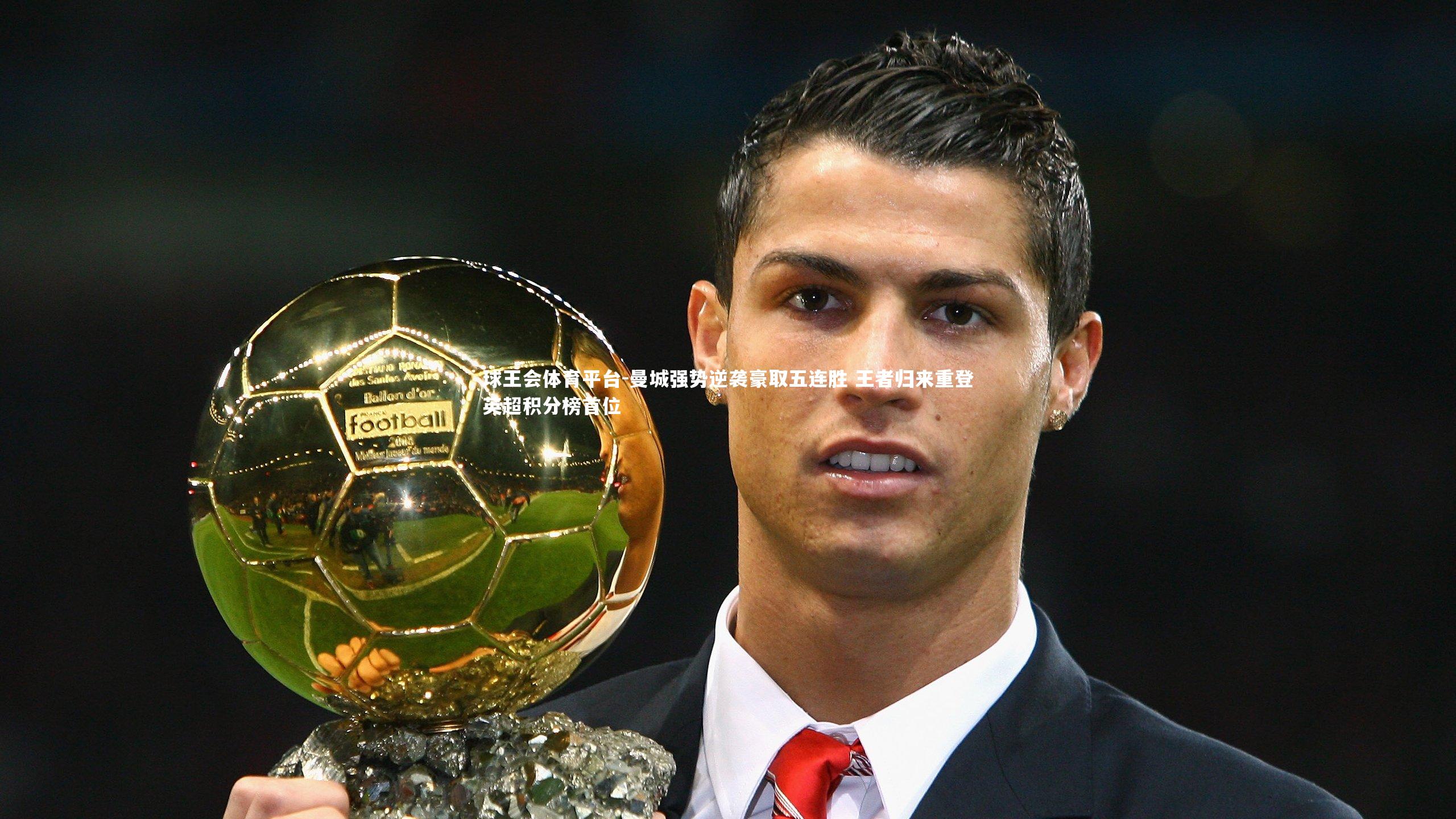 球王会体育平台-曼城强势逆袭豪取五连胜 王者归来重登英超积分榜首位
