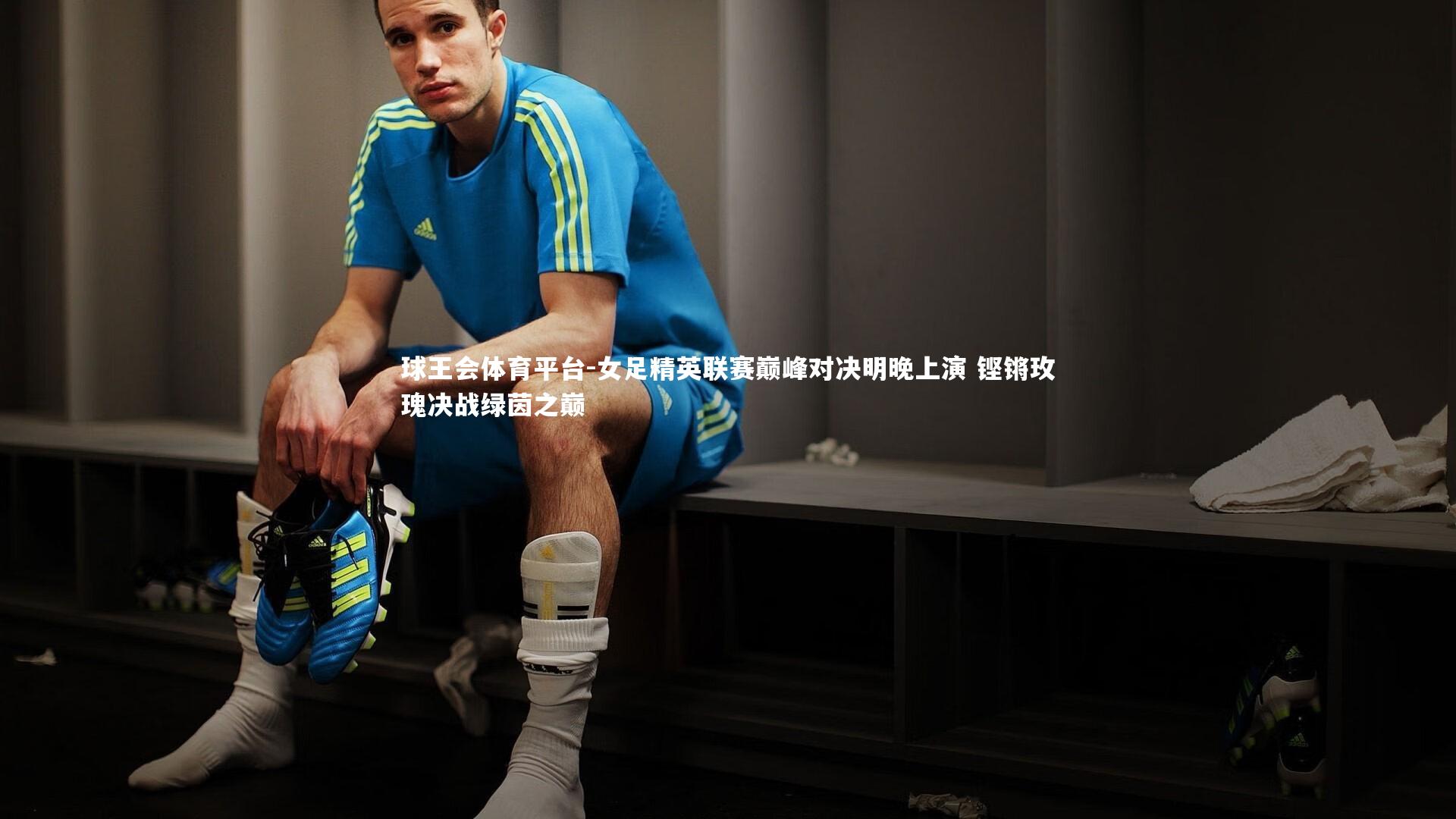 女足精英联赛巅峰对决明晚上演 铿锵玫瑰决战绿茵之巅