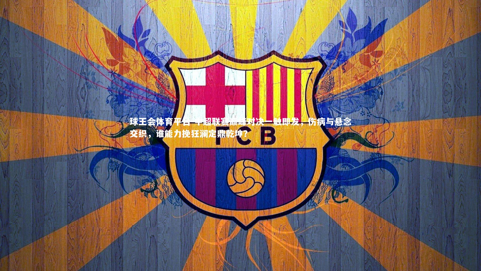 球王会体育平台-中超联赛巅峰对决一触即发，伤病与悬念交织，谁能力挽狂澜定鼎乾坤？