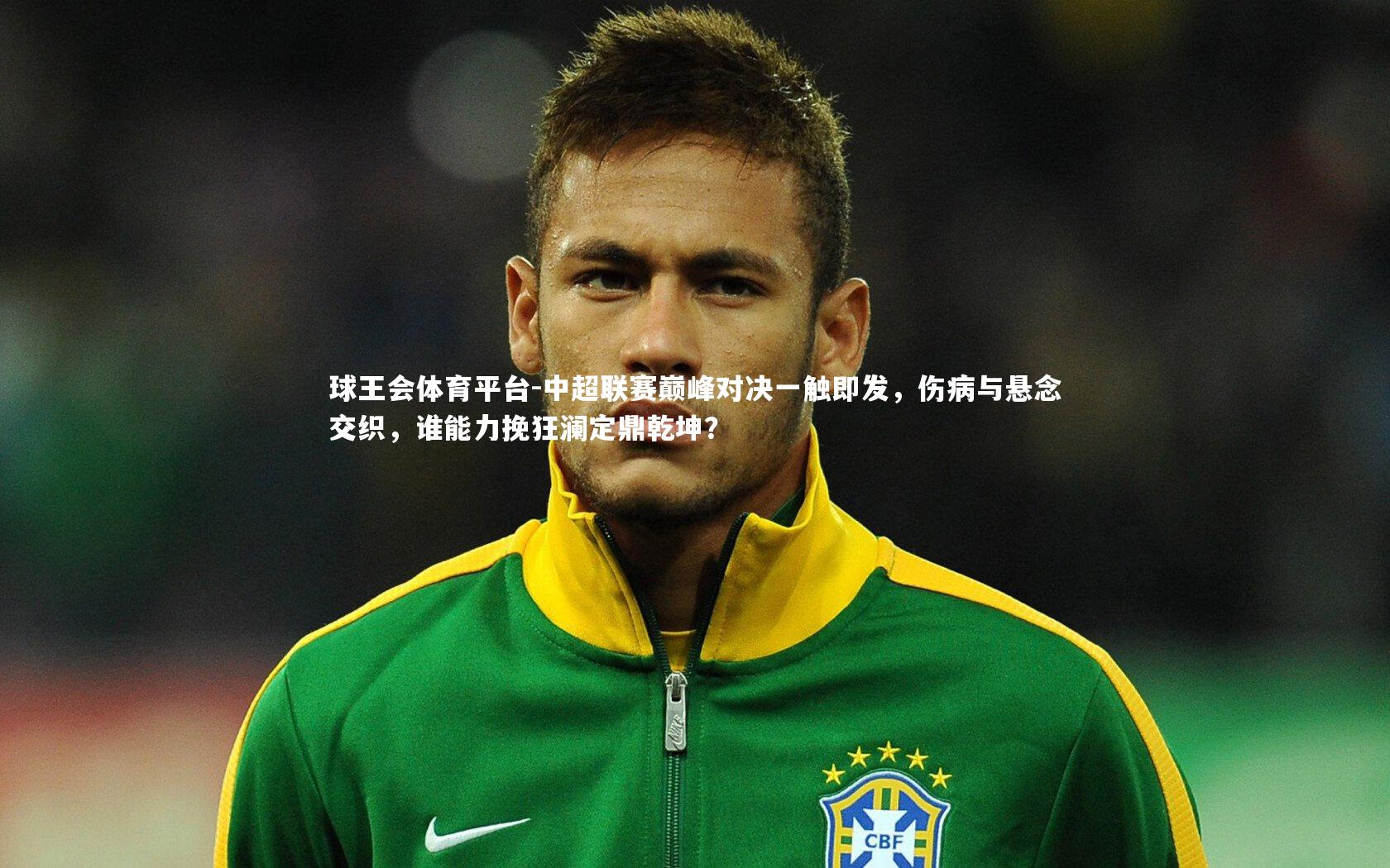 中超联赛巅峰对决一触即发，伤病与悬念交织，谁能力挽狂澜定鼎乾坤？