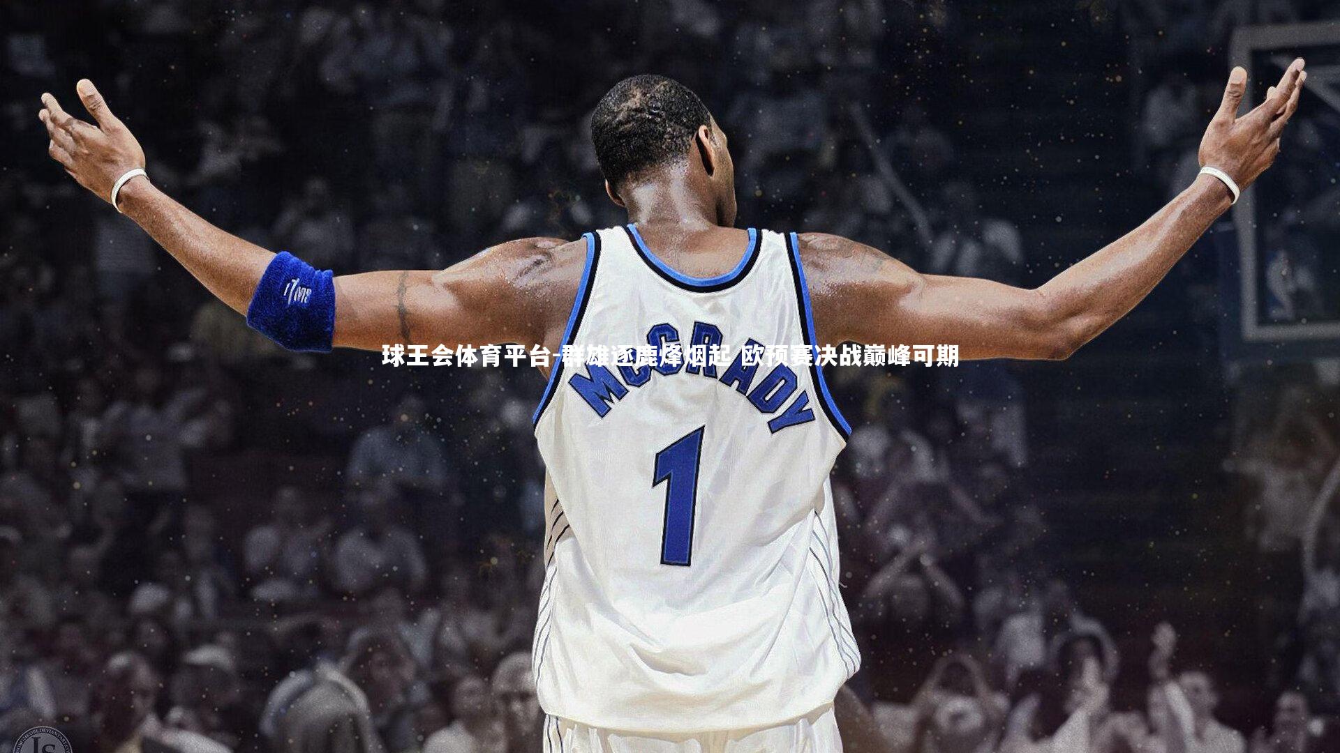 群雄逐鹿烽烟起 欧预赛决战巅峰可期