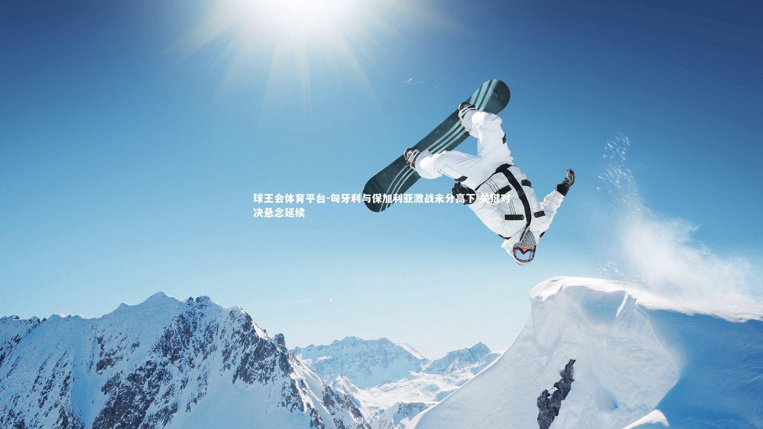 球王会体育平台-匈牙利与保加利亚激战未分高下 关键对决悬念延续