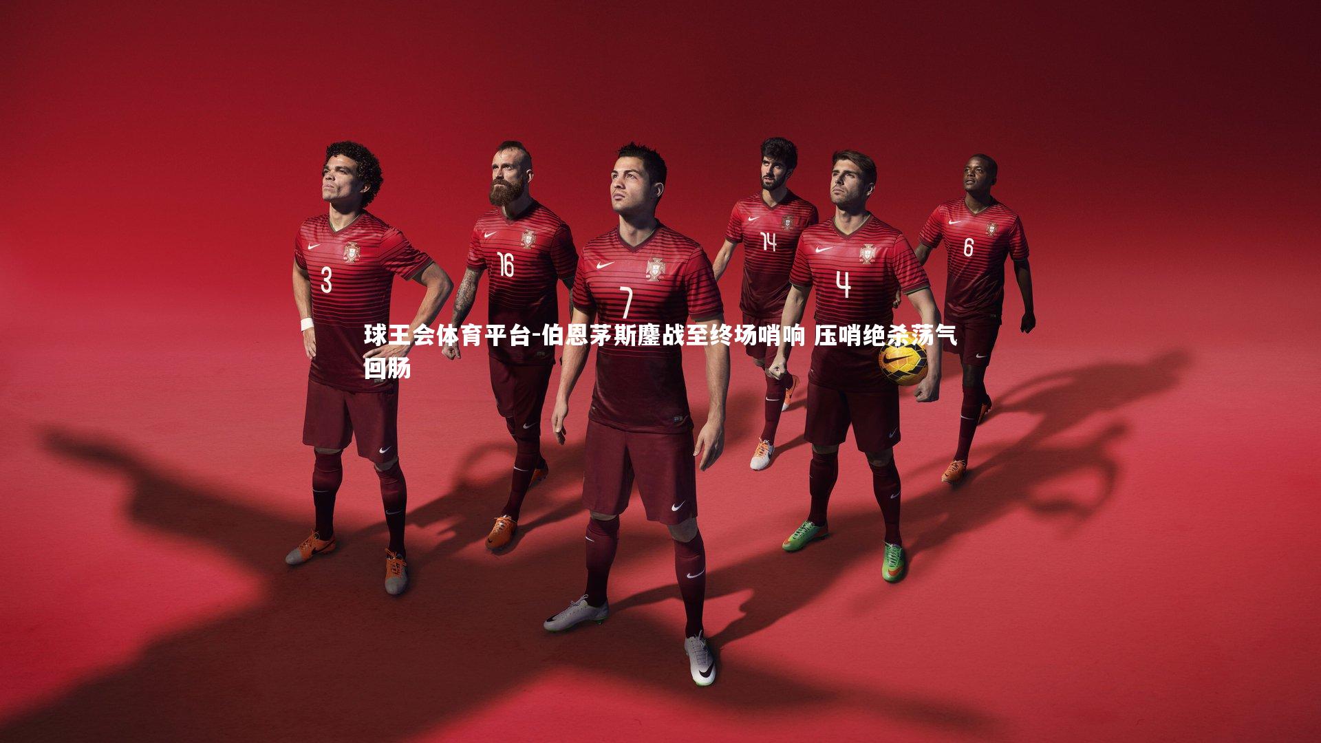 球王会体育平台-伯恩茅斯鏖战至终场哨响 压哨绝杀荡气回肠