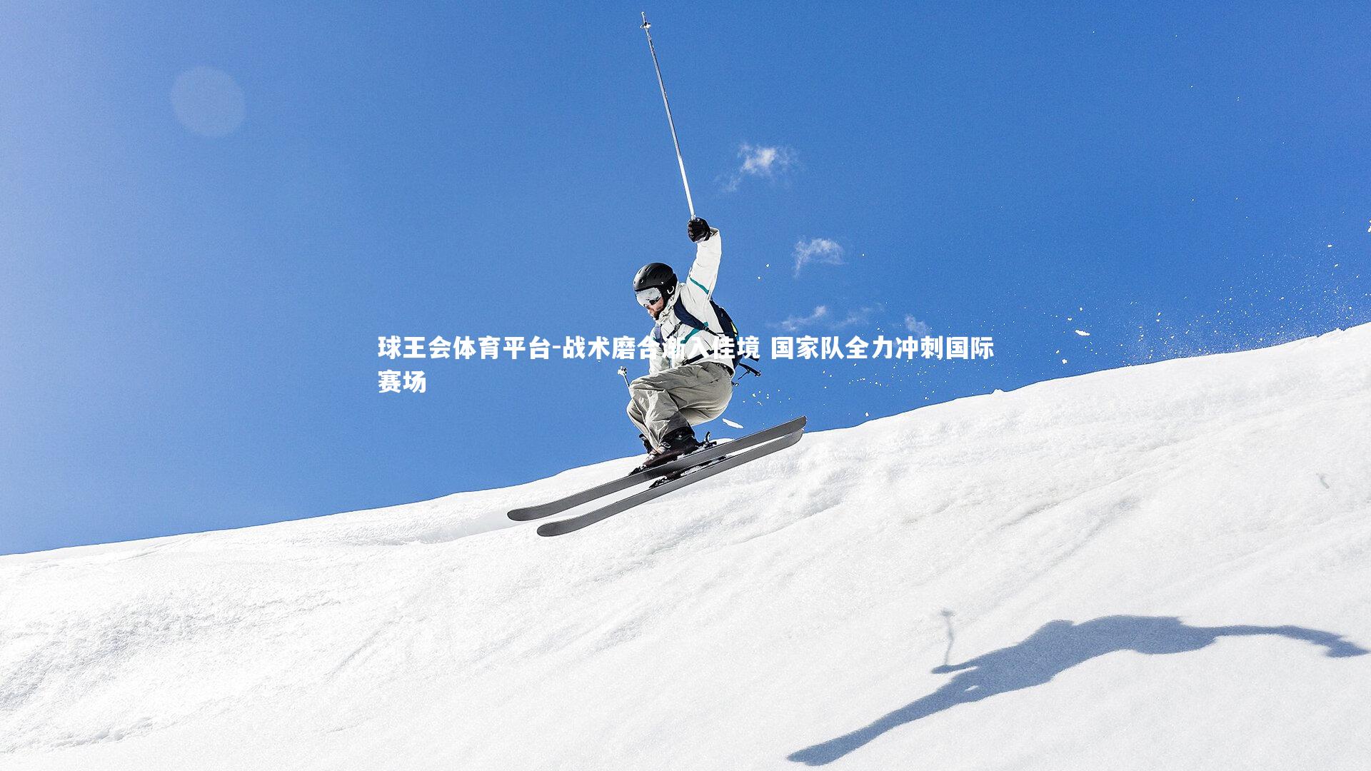 球王会体育平台-战术磨合渐入佳境 国家队全力冲刺国际赛场