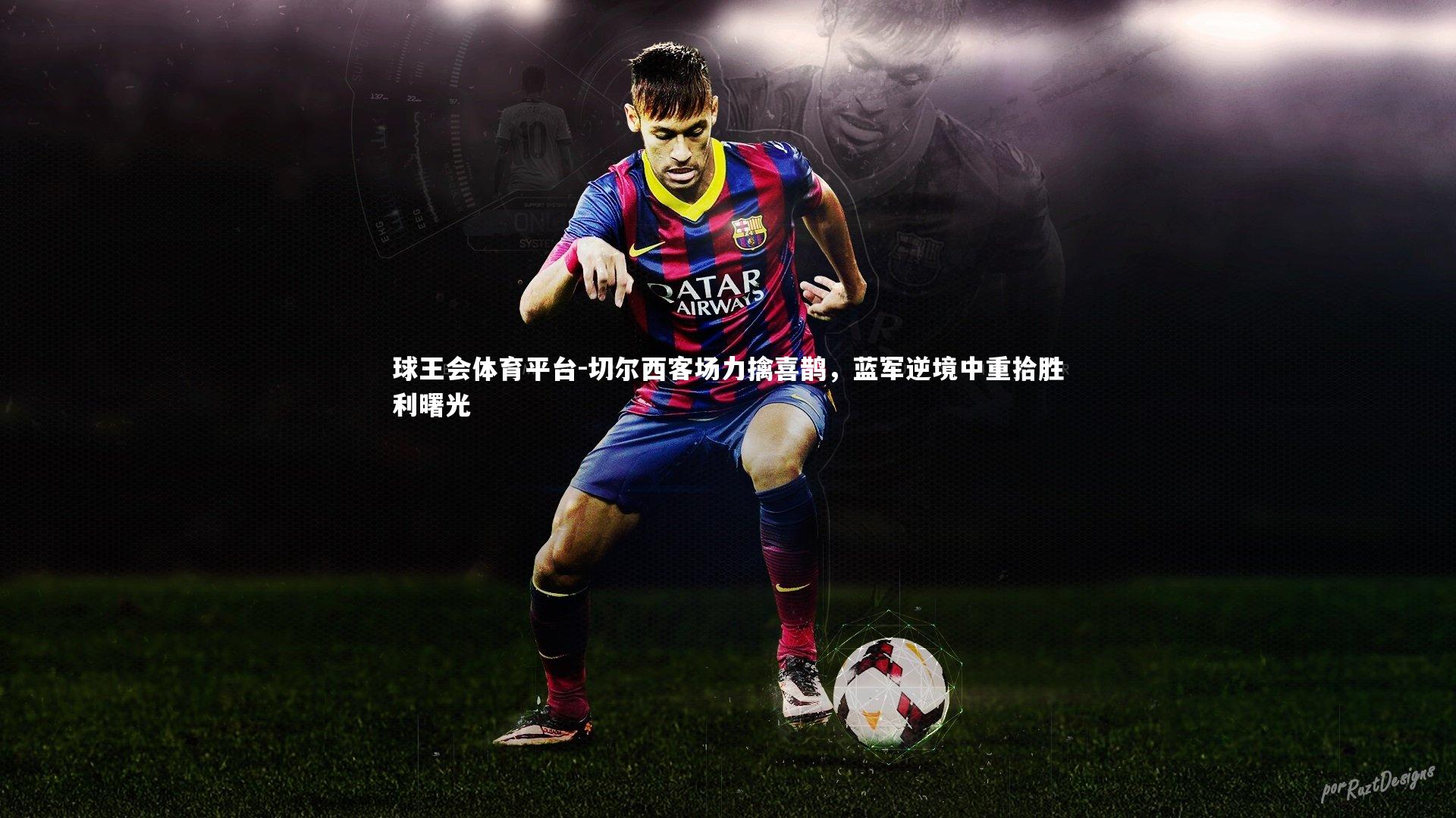 球王会体育平台-切尔西客场力擒喜鹊，蓝军逆境中重拾胜利曙光