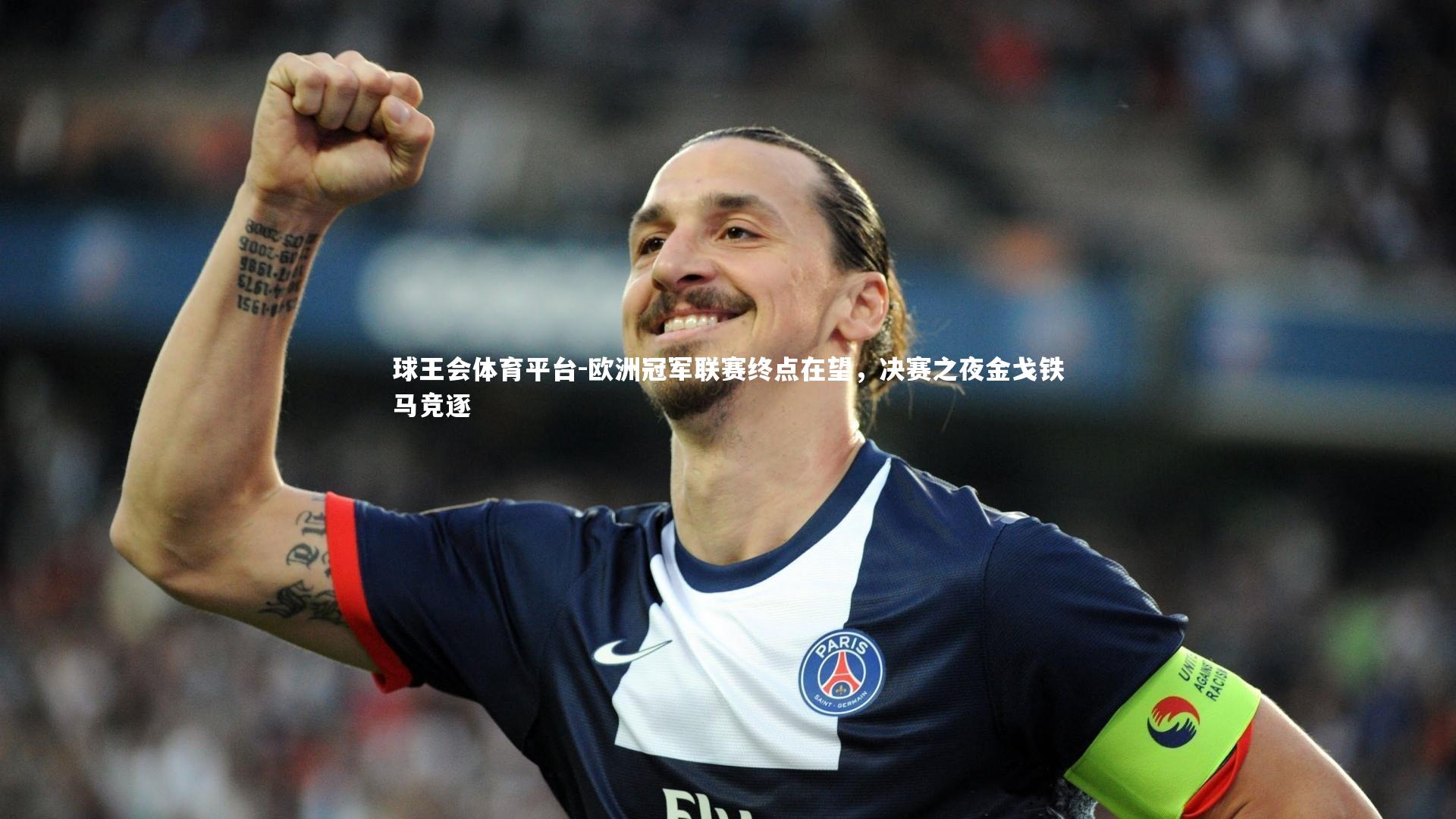 球王会体育平台-欧洲冠军联赛终点在望，决赛之夜金戈铁马竞逐