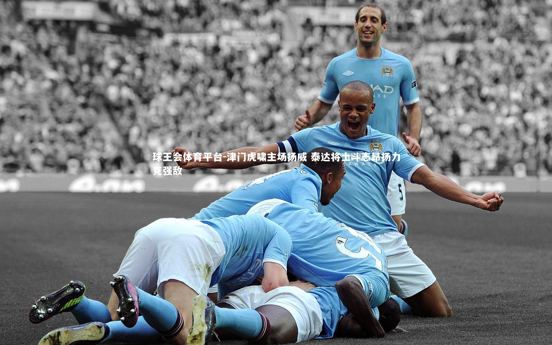 津门虎啸主场扬威 泰达将士斗志昂扬力克强敌