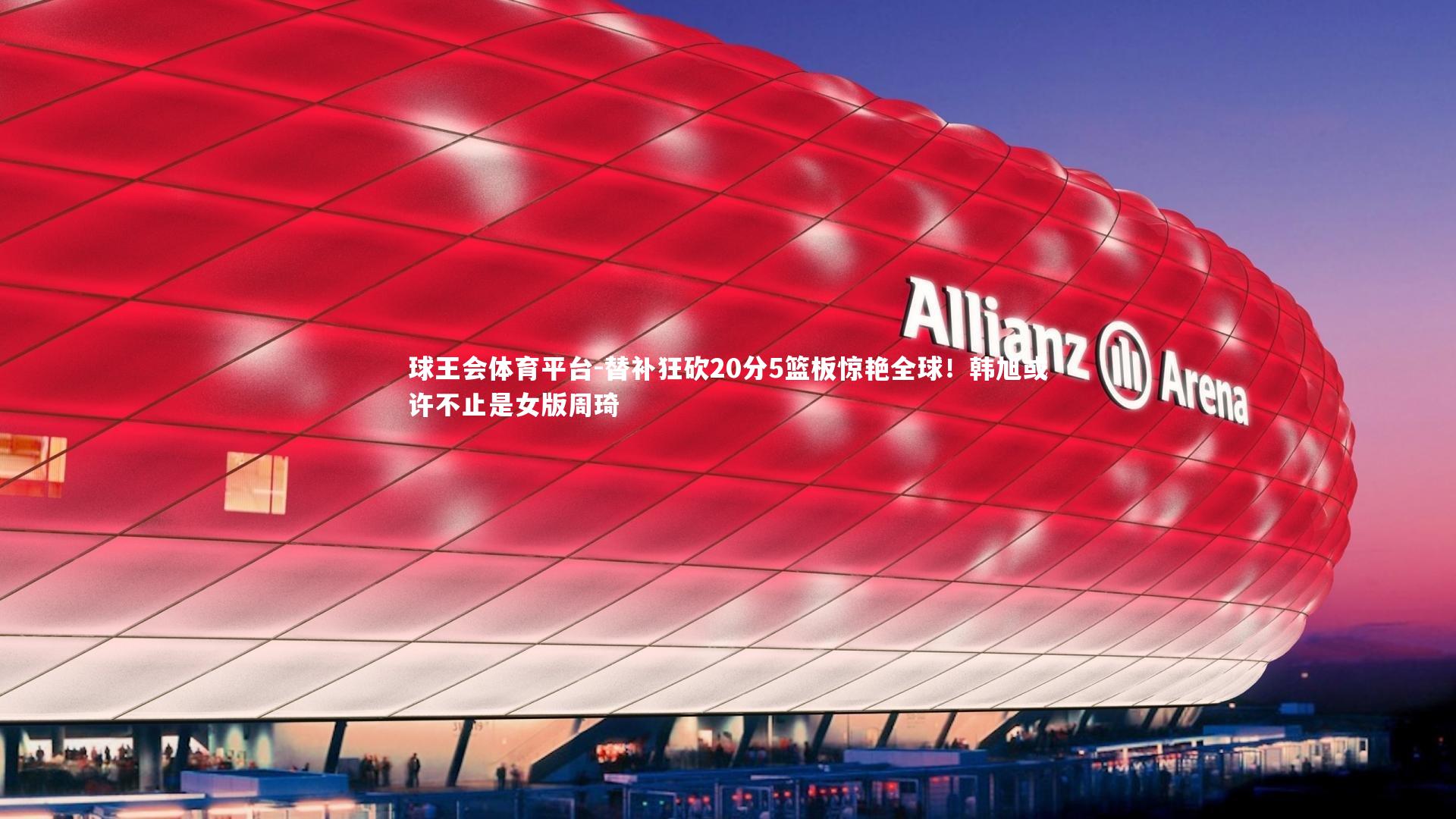 球王会体育平台-替补狂砍20分5篮板惊艳全球！韩旭或许不止是女版周琦