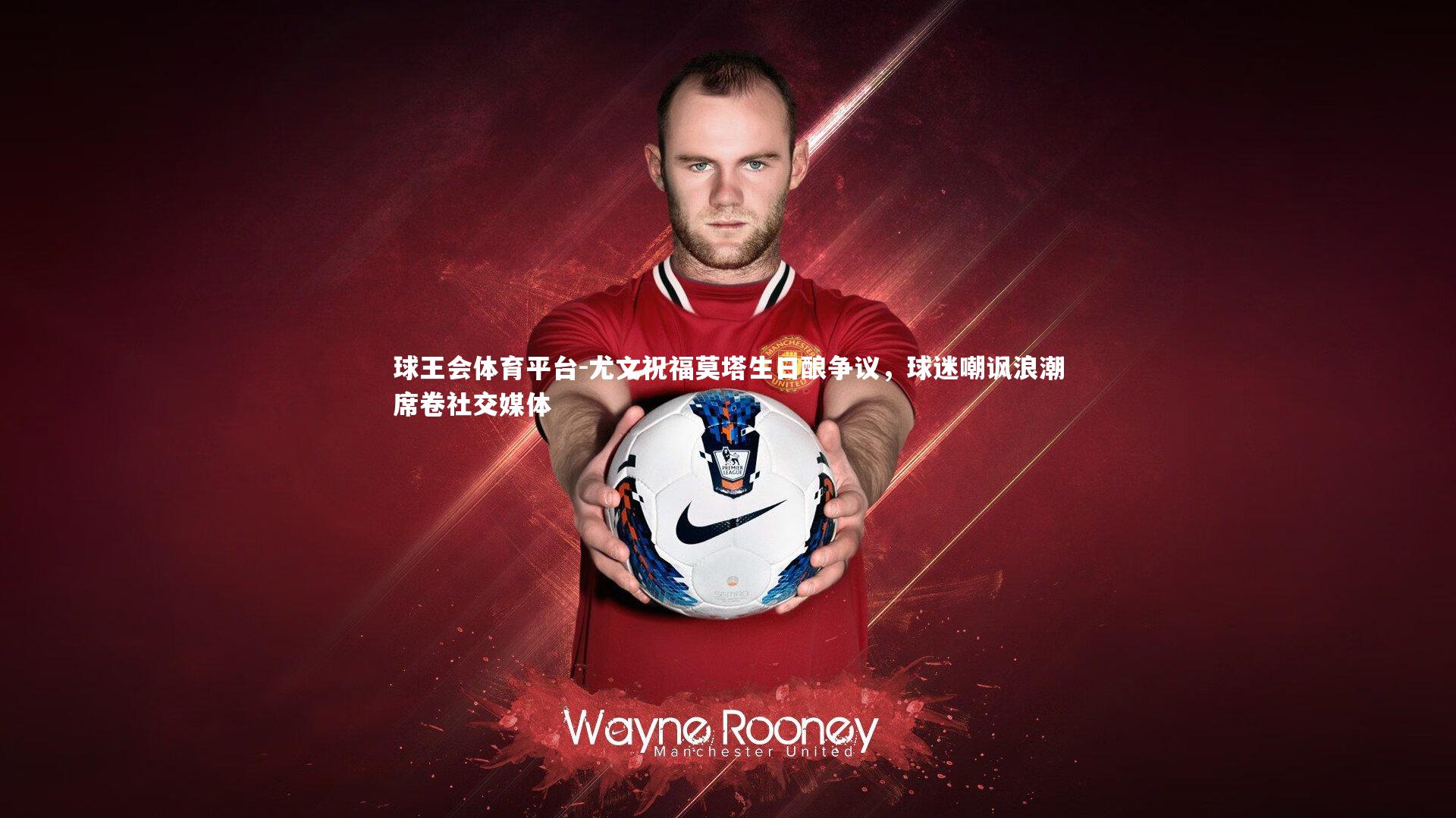 尤文祝福莫塔生日酿争议,球迷嘲讽浪潮席卷社交媒体